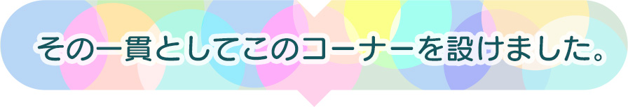 その一貫としてこのコーナーを設けました。