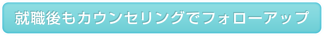 就職後もカウンセリングでフォローアップ