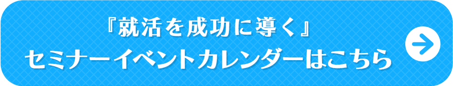 『就活を成功に導く』セミナーイベントカレンダーはこちら