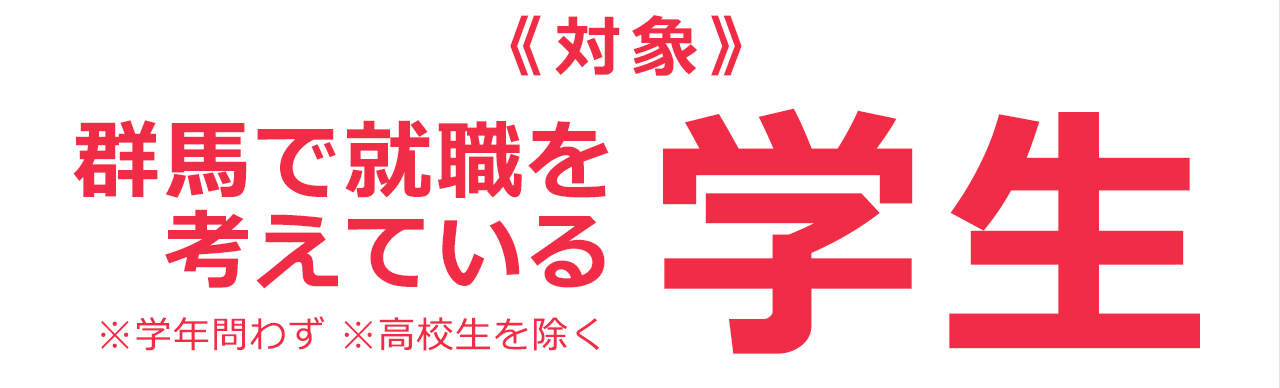 ≪対象≫ぐんまで就職を考えている学生 ※学年問わず ※高校生を除く