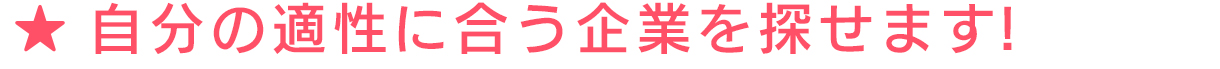 ★ 自分の適性に合う企業を探せます！