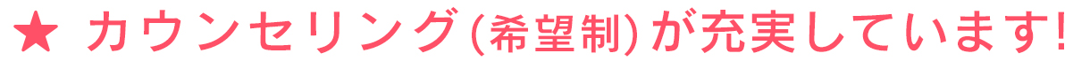 ★ カウンセリングが充実しています！