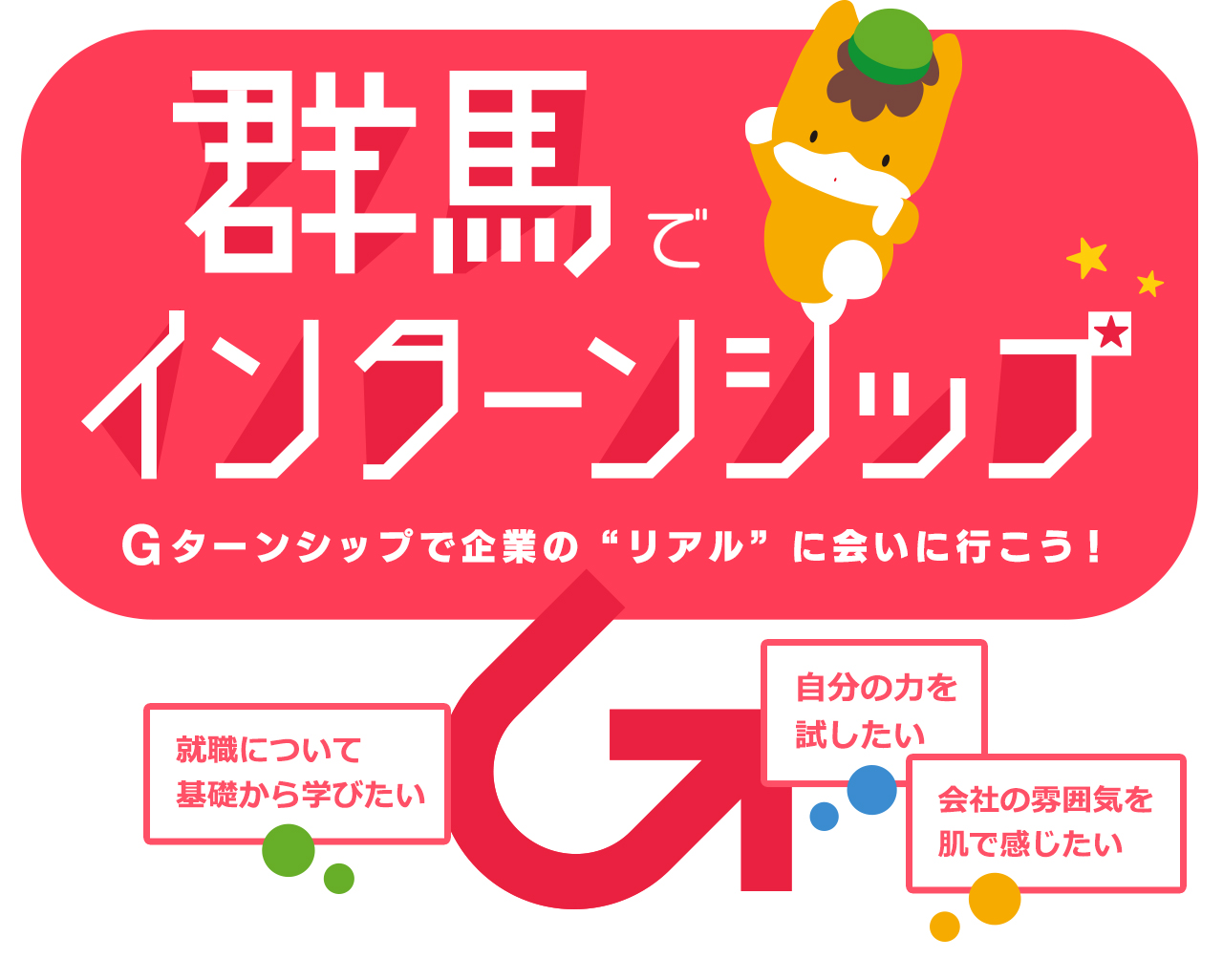 群馬でインターンシップ G ターンシップで企業の リアル に会いに行こう！ 就職について基礎から学びたい 自分の力を試したい 会社の雰囲気を肌で感じたい