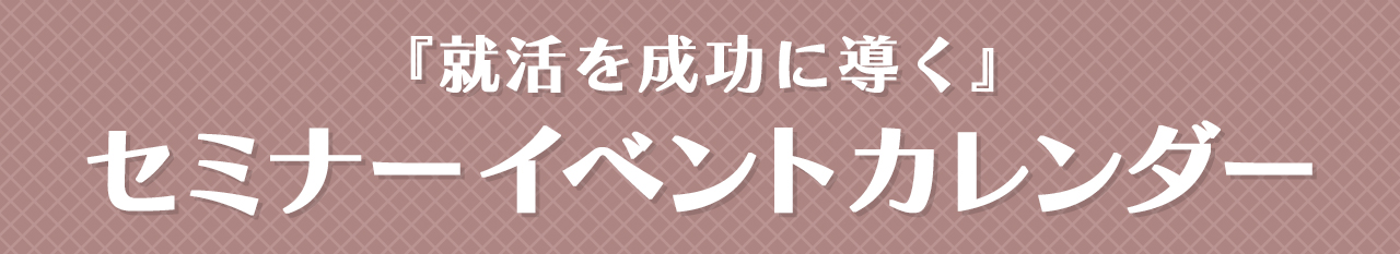 「就活を成功に導く」セミナーイベントカレンダー