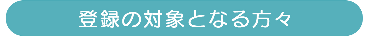 登録の対象となる方々