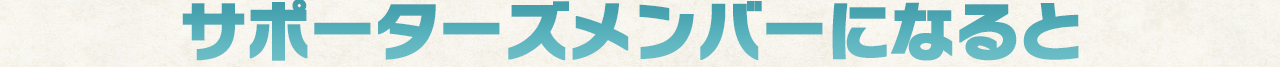 サポーターズメンバーになると